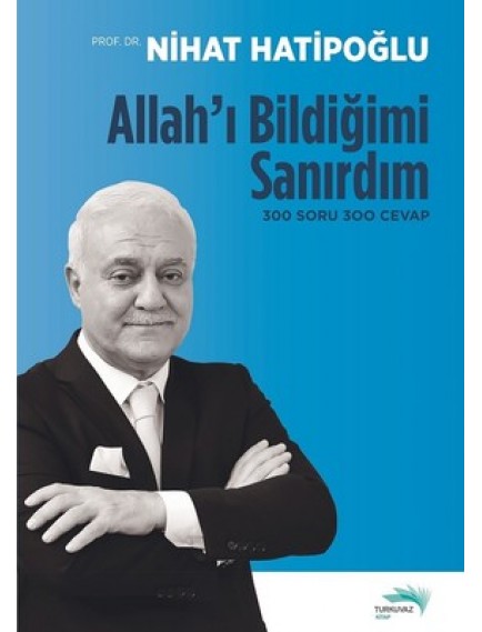 Allah'ı Bildiğimi Sanırdım 300 Soru 300 Cevap - Nihat Hatipoğlu - Turkuvaz Yayınları