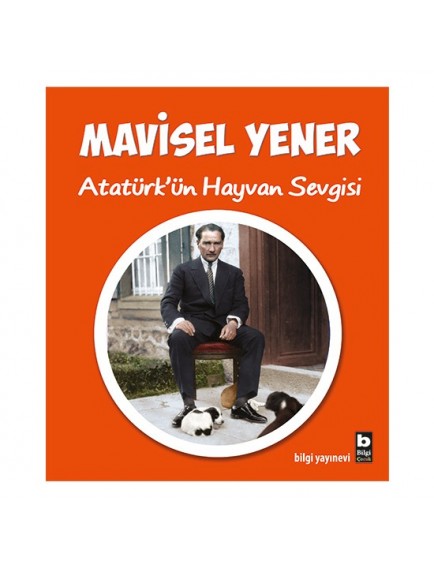 Atatürk'ün Hayvan Sevgisi - Mavisel Yener - Bilgi Yayınevi Yayınları