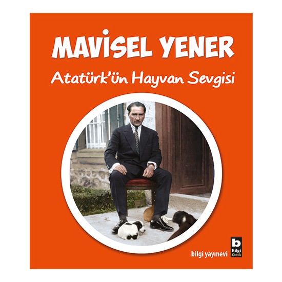 Atatürk'ün Hayvan Sevgisi - Mavisel Yener - Bilgi Yayınevi Yayınları