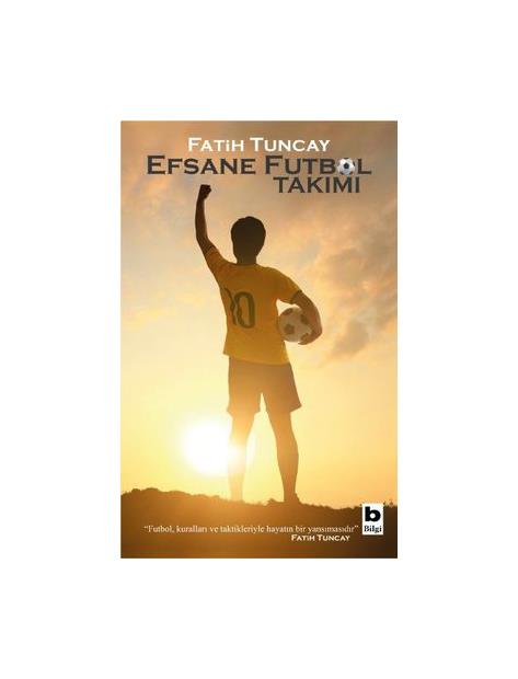 Efsane Futbol Takımı - Fatih Tuncay - Bilgi Yayınları