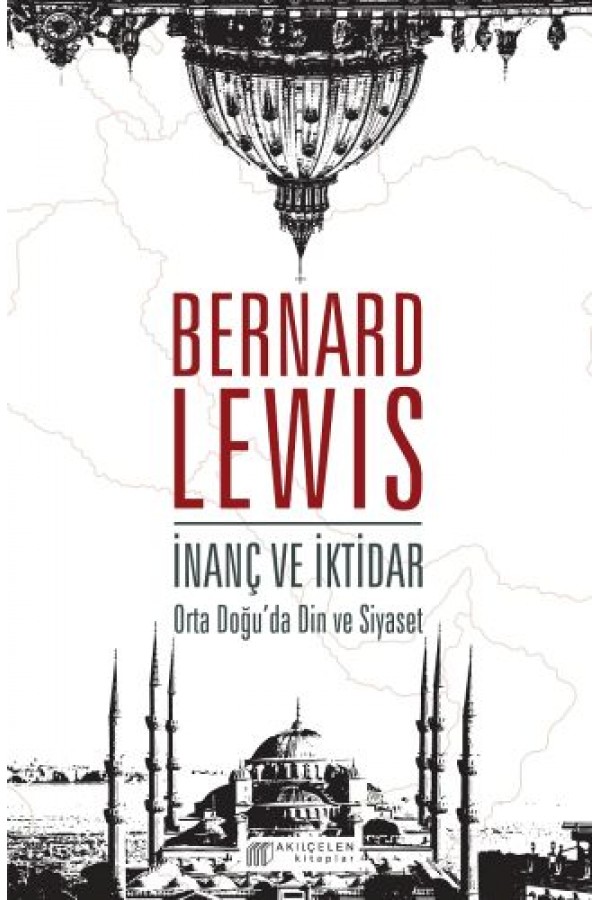 İnanç Ve İktidar : Orta Doğu’Da Din Ve Siyaset - Bernard Lewis - Akılçelen Yayınları