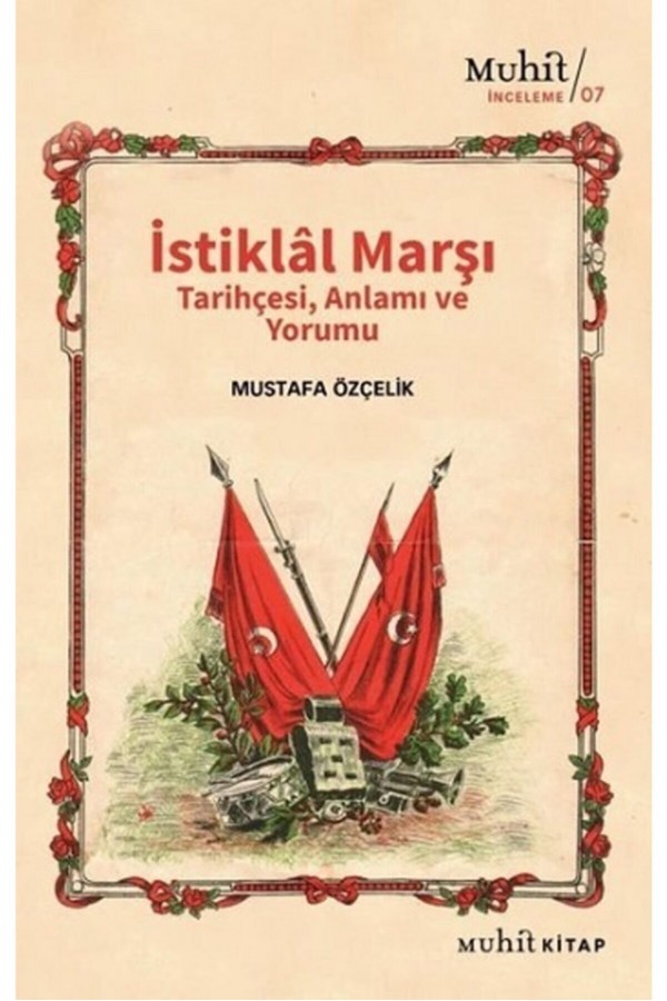 İstiklal Marşı Tarihçesi Anlamı Ve Yorumu - Mustafa Özçelik - Muhit Kitap Yayınları