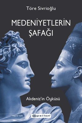 Medeniyetlerin Şafağı Akdeniz'İn Öyküsü - Töre Sivrioğlu - Epsilon Yayınları